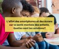 L'effet des smartphones et des écrans sur la santé mentale des enfants. Quelles sont les solutions ?